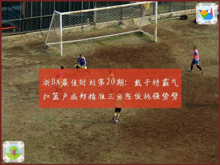 浙BA最佳时刻第20期：戴子特霸气扣篮卢成郑精准三分陈俊杭强势劈扣倪豪凯神奇突破
