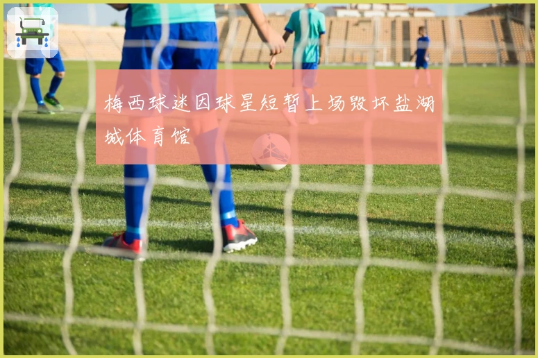 梅西球迷因球星短暂上场毁坏盐湖城体育馆