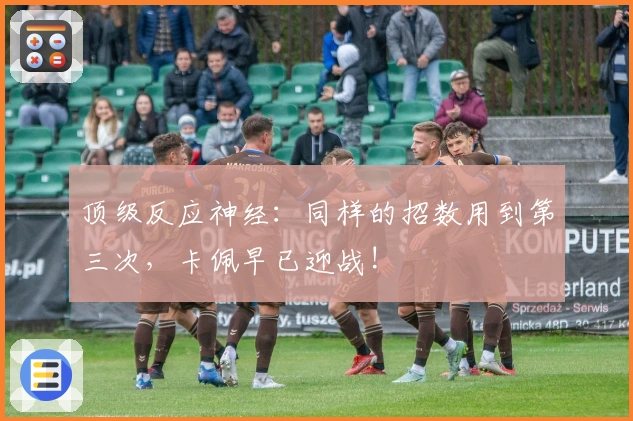 顶级反应神经：同样的招数用到第三次，卡佩早已迎战!