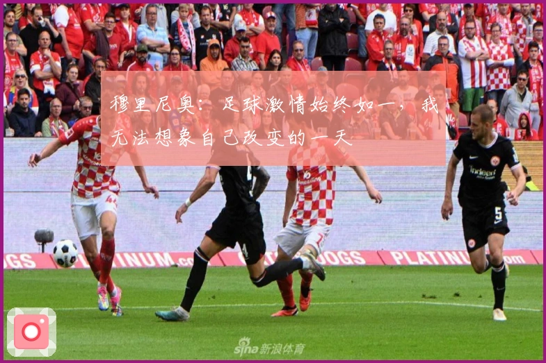 穆里尼奥：足球激情始终如一，我无法想象自己改变的一天