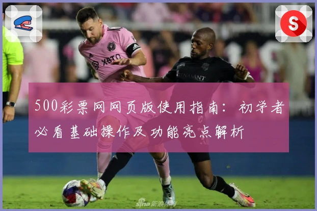 500彩票网网页版使用指南：初学者必看基础操作及功能亮点解析