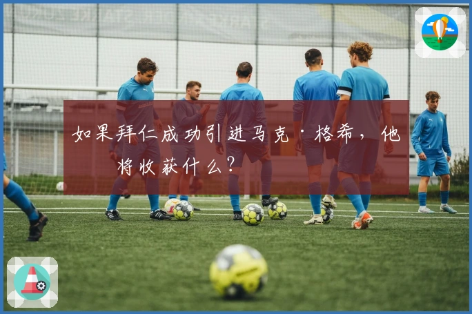 如果拜仁成功引进马克·格希，他们将收获什么？