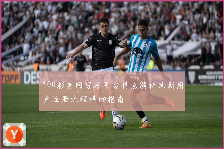 500彩票网官方平台特点解析及新用户注册流程详细指南