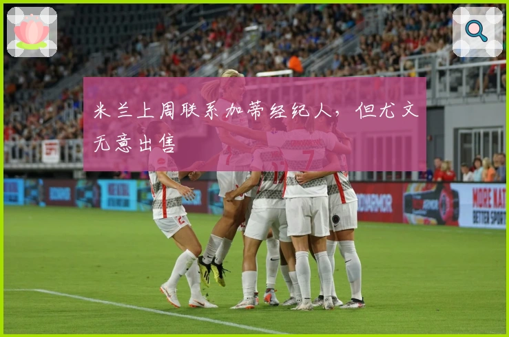 米兰上周联系加蒂经纪人，但尤文无意出售