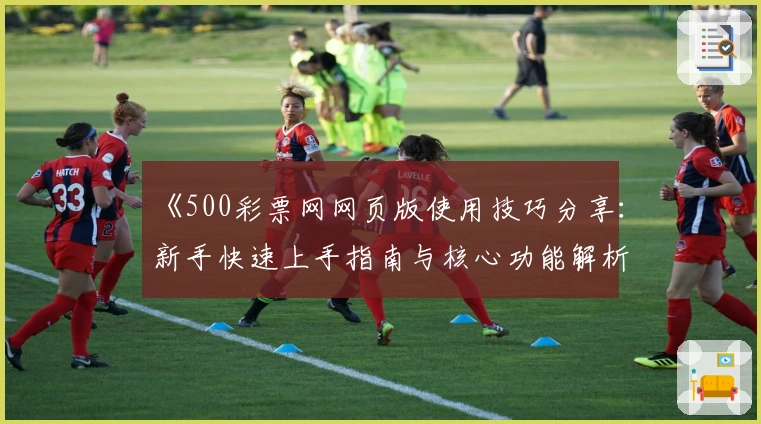 《500彩票网网页版使用技巧分享：新手快速上手指南与核心功能解析》