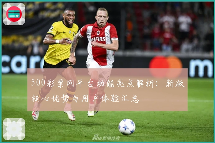 500彩票网平台功能亮点解析：新版核心优势与用户体验汇总