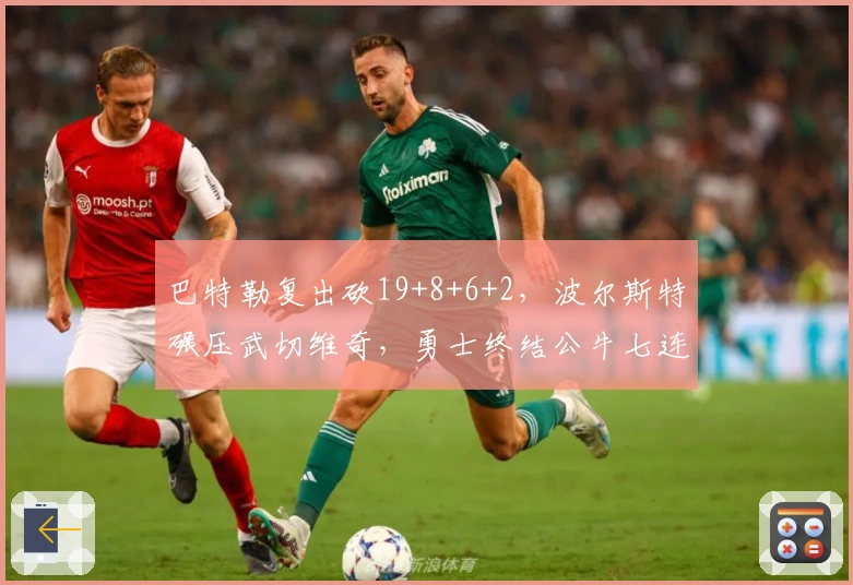 巴特勒复出砍19+8+6+2，波尔斯特碾压武切维奇，勇士终结公牛七连败