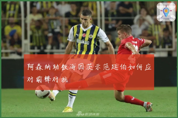 阿森纳助教海因茨示范廷伯如何应对前锋对抗
