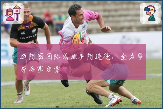 迈阿密国际或放弃阿连德，全力争夺洛塞尔索