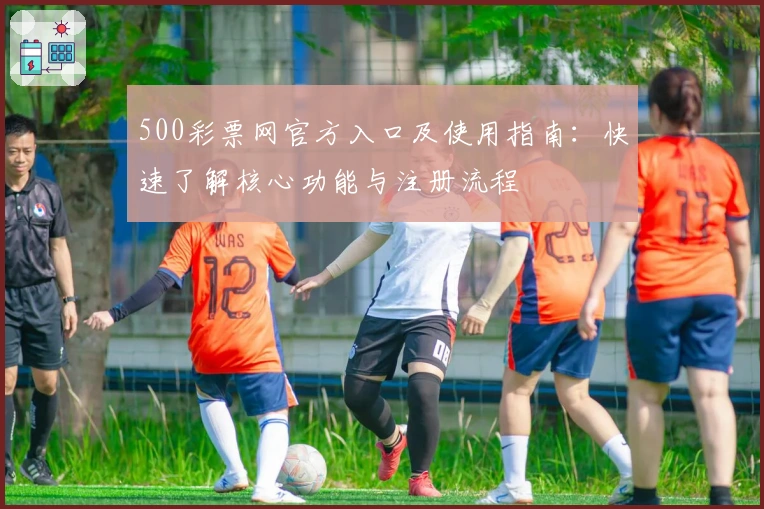 500彩票网官方入口及使用指南:快速了解核心功能与注册流程