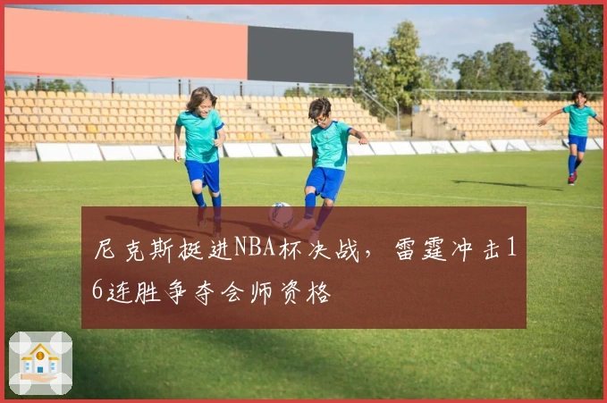 尼克斯挺进NBA杯决战，雷霆冲击16连胜争夺会师资格