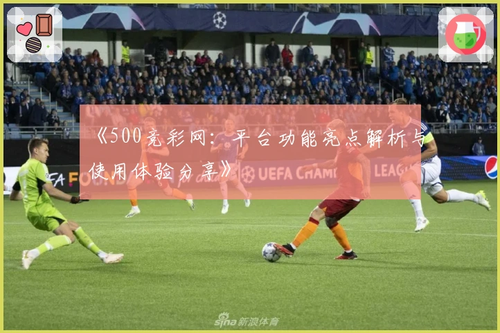 《500竞彩网：平台功能亮点解析与使用体验分享》