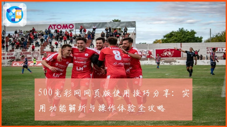 500竞彩网网页版使用技巧分享:实用功能解析与操作体验全攻略