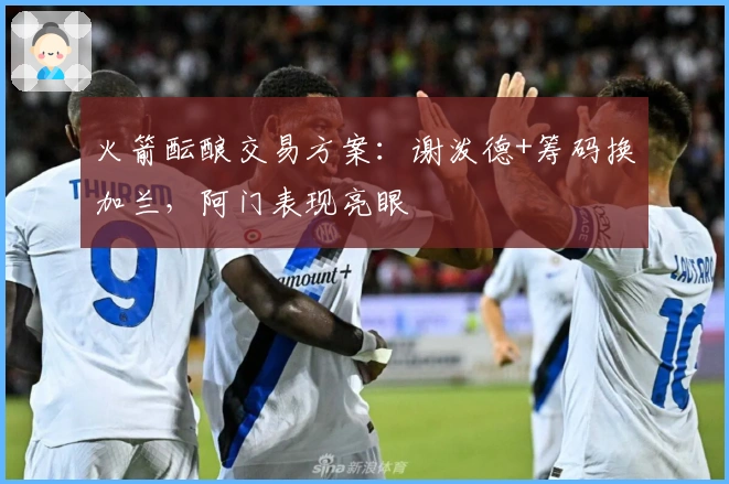 火箭酝酿交易方案：谢泼德+筹码换加兰，阿门表现亮眼