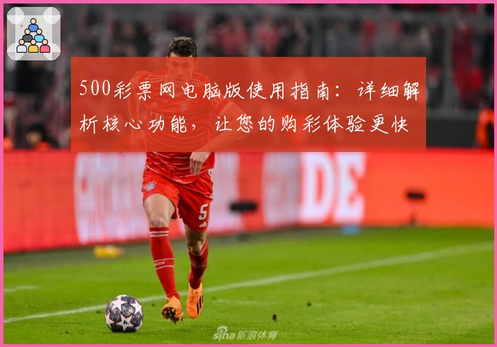 500彩票网电脑版使用指南：详细解析核心功能，让您的购彩体验更快捷流畅