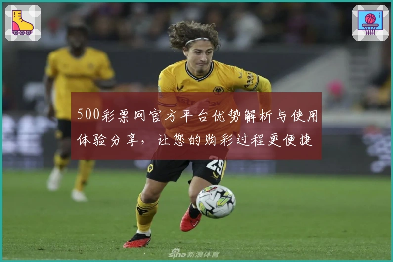 500彩票网官方平台优势解析与使用体验分享,让您的购彩过程更便捷