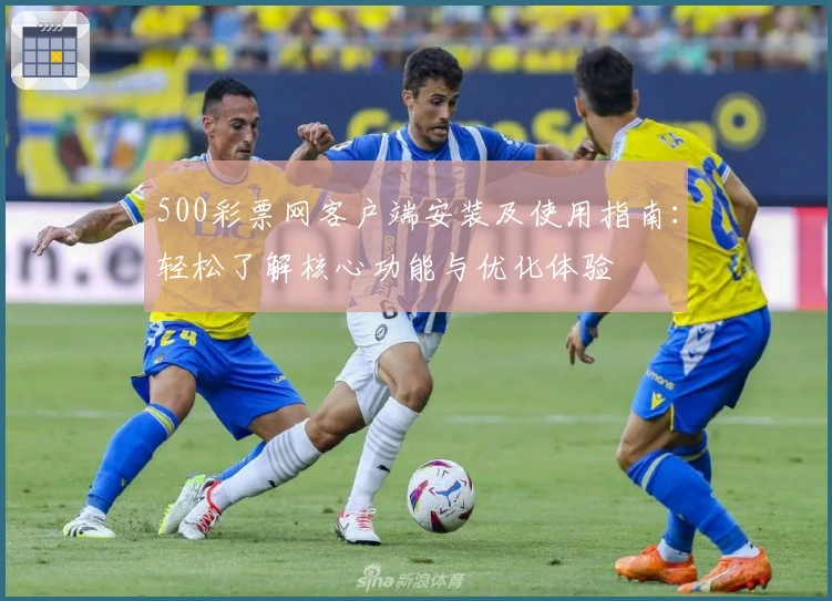 500彩票网客户端安装及使用指南:轻松了解核心功能与优化体验