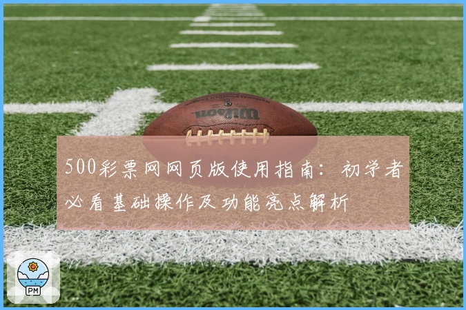 500彩票网网页版使用指南：初学者必看基础操作及功能亮点解析