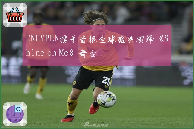 ENHYPEN携手音银全球盛典演绎《Shine on Me》舞台